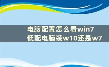 电脑配置怎么看win7 低配电脑装w10还是w7